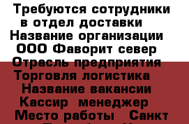 Требуются сотрудники в отдел доставки.  › Название организации ­ ООО Фаворит-север › Отрасль предприятия ­ Торговля,логистика.  › Название вакансии ­ Кассир- менеджер  › Место работы ­ Санкт-Петербург, Ул.Партизана Германа 2 › Минимальный оклад ­ 27 000 › Максимальный оклад ­ 35 000 › Возраст от ­ 22 › Возраст до ­ 40 - Ленинградская обл. Работа » Вакансии   . Ленинградская обл.